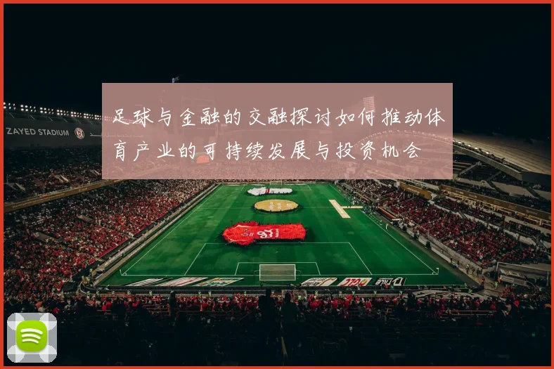 足球与金融的交融探讨如何推动体育产业的可持续发展与投资机会