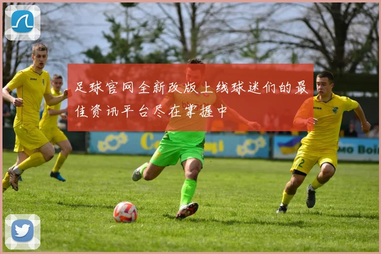 足球官网全新改版上线球迷们的最佳资讯平台尽在掌握中