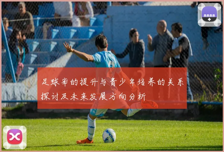 足球率的提升与青少年培养的关系探讨及未来发展方向分析