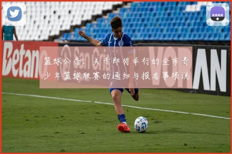 篮球公告：关于即将举行的全市青少年篮球联赛的通知与报名事项说明