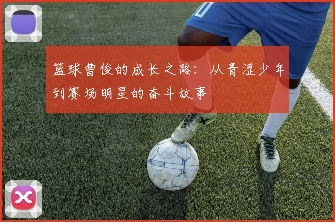 篮球曹俊的成长之路：从青涩少年到赛场明星的奋斗故事