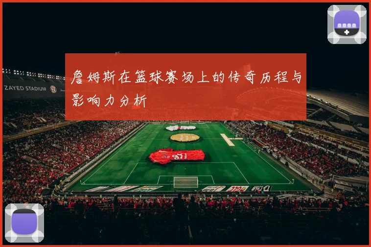 詹姆斯在篮球赛场上的传奇历程与影响力分析