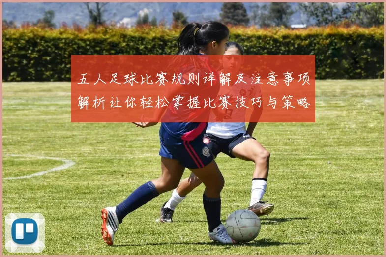 五人足球比赛规则详解及注意事项解析让你轻松掌握比赛技巧与策略