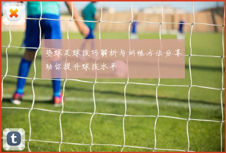 垫球足球技巧解析与训练方法分享助你提升球技水平