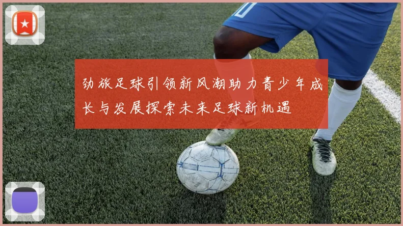 劲旅足球引领新风潮助力青少年成长与发展探索未来足球新机遇