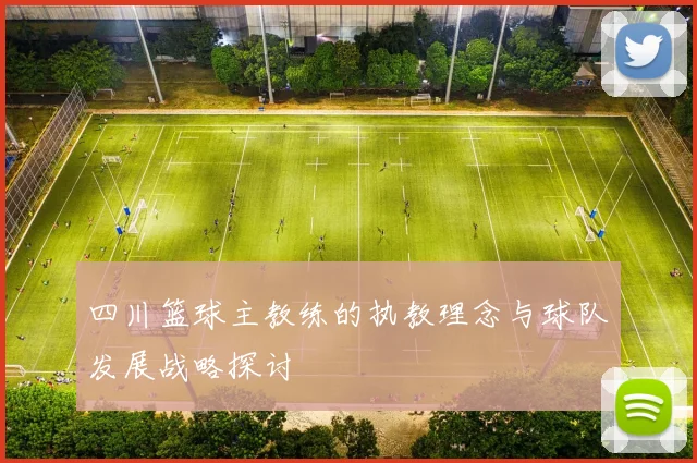 四川篮球主教练的执教理念与球队发展战略探讨