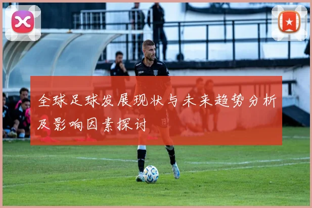 全球足球发展现状与未来趋势分析及影响因素探讨