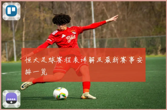 恒大足球赛程表详解及最新赛事安排一览
