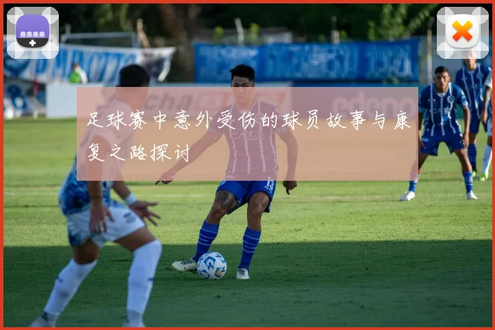 足球赛中意外受伤的球员故事与康复之路探讨